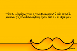 When the Almighty appoints a person to a position, He takes care of his provision. If a person takes anything beyond that, it is an illegal gain.