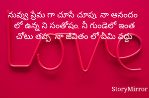 నువ్వు ప్రేమ గా చూసే చూపు, నా ఆనందం లో ఉన్న ని సంతోషం, నీ గుండెలో ఇంత చోటు తప్ప  నా జీవితం లో ఏమి వద్దు