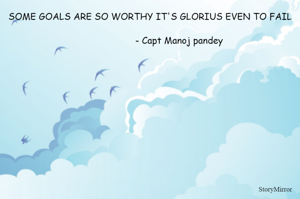 SOME GOALS ARE SO WORTHY IT'S GLORIUS EVEN TO FAIL
                                                                                                                             - Capt Manoj pandey