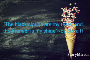 "The black clouds are my tears, and the thunder is my shine"~by Shifa H