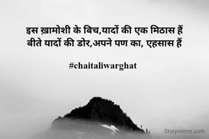 इस ख़ामोशी के बिच,यादों की एक मिठास हैं
बीते यादों की डोर,अपने पण का, एहसास हैं

#chaitaliwarghat 
