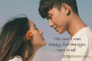 The smile was
happy, but the eyes
were tired. 