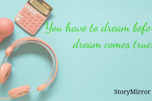 You have to dream before your dream comes true.