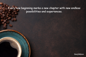 Every new beginning marks new chapter with new endless possibilities and experiences.