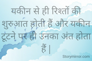 यकीन से ही रिश्तों की शुरुआत होती हैं और यकीन टूटने पर ही उनका अंत होता हैं |