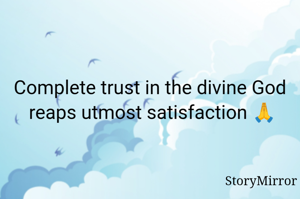 Complete trust in the divine God  reaps utmost satisfaction 🙏