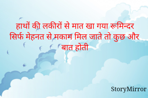 हाथों की लकीरों से मात खा गया रूमिन्दर
सिर्फ मेहनत से मकाम मिल जाते तो कुछ और बात होती 

