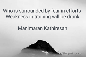 Who is surrounded by fear in efforts 
Weakness in training will be drunk

Manimaran Kathiresan