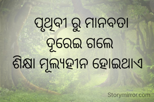  ପୃଥିବୀ ରୁ ମାନବତା
ଦୂରେଇ ଗଲେ
ଶିକ୍ଷା ମୂଲ୍ୟହୀନ ହୋଇଥାଏ 