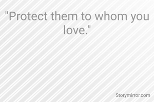 "Protect them to whom you love."