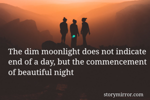 The dim moonlight does not indicate end of a day, but the commencement of beautiful night