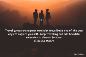 Travel quotes are a great reminder travelling is one of the best ways to explore yourself. Keep travelling and add beautiful memories to cherish forever.
@Shikha Mishra