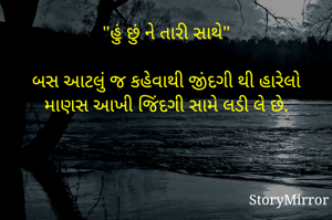 "હું છું ને તારી સાથે"

બસ આટલું જ કહેવાથી જીંદગી થી હારેલો માણસ આખી જિંદગી સામે લડી લે છે.