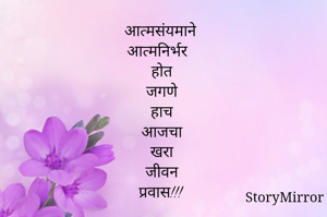 आत्मसंयमाने 
आत्मनिर्भर 
होत 
जगणे 
हाच 
आजचा 
खरा 
जीवन 
प्रवास!!!