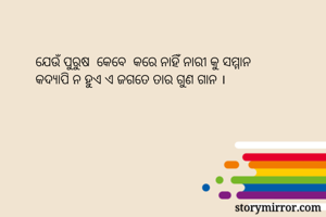 ଯେଉଁ ପୁରୁଷ  କେବେ  କରେ ନାହିଁ ନାରୀ କୁ ସମ୍ମାନ
କଦ୍ୟାପି ନ ହୁଏ ଏ ଜଗତେ ତାର ଗୁଣ ଗାନ ।