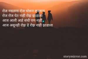 रोज नसताना रोज चोरून बघताना
रोज रोज येत नाही रोझ झाडाला
आज आली आहे संधी पण नाहीं
आज असूनही रोझ डे रोझ नाही झाडाला