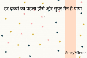 हर बच्चों का पहला हीरो और सुपर मैन है पापा   |