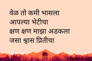 वेळ तो कमी भासला 
आपल्या भेटीचा
क्षण क्षण माझा अडकला
जसा श्वास प्रितीचा