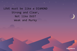 LOVE must be like a DIAMOND
Strong and Clear,
Not like DUST
Weak and Murky