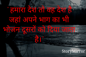 " हमारा देश तो वह देश है जहां अपने भाग का भी भोजन दूसरों को दिया जाता है।"