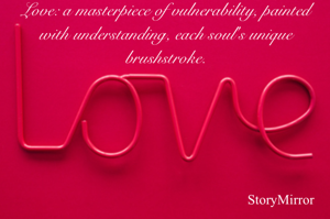 Love: a masterpiece of vulnerability, painted with understanding, each soul's unique brushstroke.