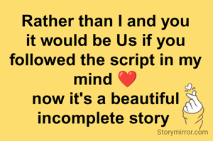 Rather than I and you it would be Us if you followed the script in my mind ❤
now it's a beautiful incomplete story 