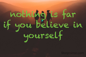 nothing is far
if you believe in yourself