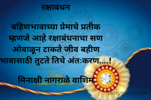 रक्षाबंधन

बहिणभावाच्या प्रेमाचे प्रतीक
म्हणजे आहे रक्षाबंधनाचा सण
ओवाळून टाकते जीव बहीण
भावासाठी तुटते तिचे अंतःकरण....!

मिनाक्षी नागराळे वाशिम
