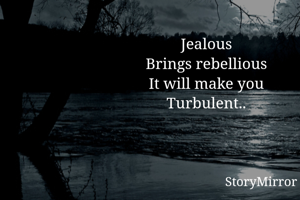 Jealous
Brings rebellious
It will make you
Turbulent..

