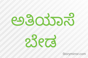 ಅತಿಯಾಸೆ ಬೇಡ 
