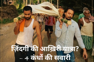 ज़िंदगी की आख़िरी यात्रा?
– 4 कंधों की सवारी

