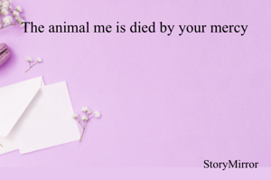The animal me is died by your mercy 