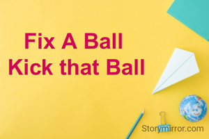 Fix A Ball 
Kick that Ball
