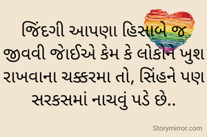 

જિંદગી આપણા હિસાબે જ જીવવી જાેઈએ કેમ કે લોકોને ખુશ રાખવાના ચક્કરમા તો, સિંહને પણ સરકસમાં નાચવું પડે છે..

          