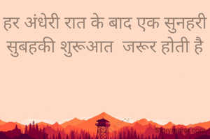 हर अंधेरी रात के बाद एक सुनहरी सुबहकी शुरूआत  जरूर होती है