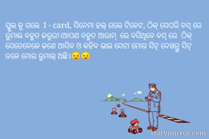 ସ୍କୁଲ କୁ ଗଲେ  I - card, ସିନେମା ହଲ୍ ଗଲେ ଟିକେଟ, ଠିକ୍ ସେପରି ବସ୍ ରେ ରୁମାଲ ବହୁତ ଜରୁରୀ।ଆପଣ ବହୁତ ଆରାମ୍  ରେ ବସିଥିବେ ବସ୍ ରେ  ଠିକ୍ ସେତେବେଳେ ଜଣେ ଆସିବ ଓ କହିବ ଭାଇ ସେଟା ମୋର ସିଟ୍ ଦେଖନ୍ତୁ ସିଟ୍ ତଳେ ମୋର ରୁମାଲ୍ ଅଛି।😏😏