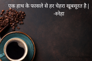 एक हाथ के फासले से हर चेहरा खूबसूरत है |
                 -स्नेहा 