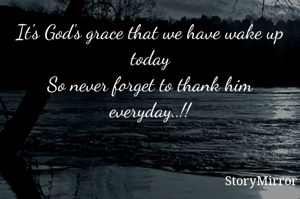 It's God's grace that we have wake up today
So never forget to thank him everyday..!!