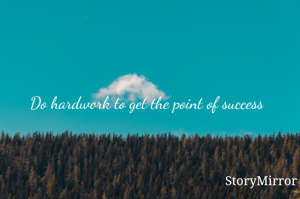 Do hardwork to get the point of success 