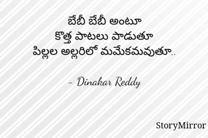 బేబీ బేబీ అంటూ
కొత్త పాటలు పాడుతూ
పిల్లల అల్లరిలో మమేకమవుతూ..

- Dinakar Reddy