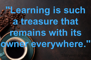 "Learning is such a treasure that remains with its owner everywhere."