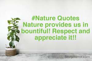 #Nature Quotes
Nature provides us in bountiful! Respect and appreciate it!!