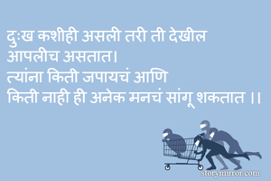 दुःख कशीही असली तरी ती देखील 
आपलीच असतात।
त्यांना किती जपायचं आणि
किती नाही ही अनेक मनचं सांगू शकतात ।।