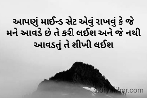 આપણું માઈન્ડ સેટ એવું રાખવું કે જે મને આવડે છે તે કરી લઈશ અને જે નથી આવડતું તે શીખી લઈશ