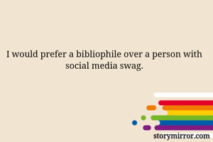 I would prefer a bibliophile over a person with social media swag.