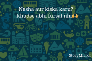 Nasha aur kiska karu?
  Khudse abhi fursat nhi🙌