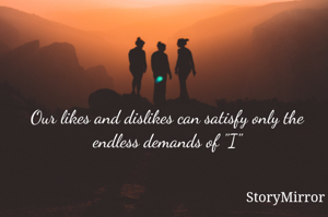 Our likes and dislikes can satisfy only the endless demands of "I"