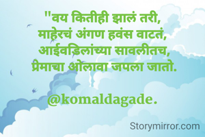 "वय कितीही झालं तरी,
माहेरचं अंगण हवंस वाटतं,
 आईवडिलांच्या सावलीतच,
 प्रेमाचा ओलावा जपला जातो.

@komaldagade.