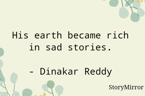 His earth became rich in sad stories.

- Dinakar Reddy