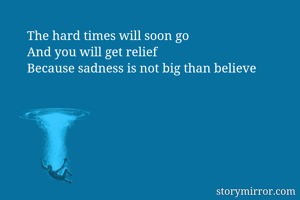 The hard times will soon go
And you will get relief
Because sadness is not big than believe